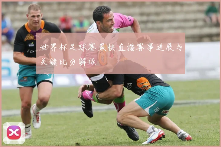 世界杯足球赛最快直播赛事进展与关键比分解读