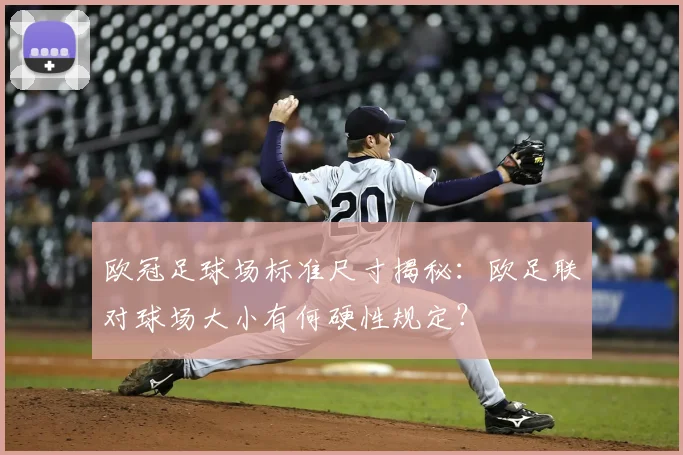 欧冠足球场标准尺寸揭秘：欧足联对球场大小有何硬性规定？