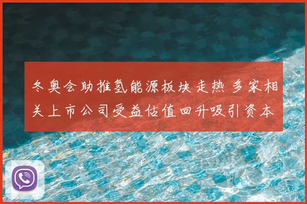冬奥会助推氢能源板块走热 多家相关上市公司受益估值回升吸引资本关注