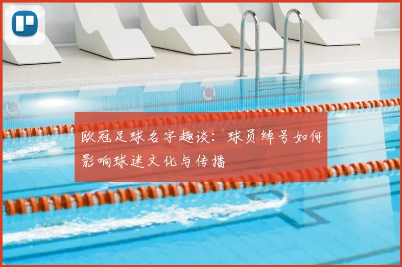 欧冠足球名字趣谈：球员绰号如何影响球迷文化与传播