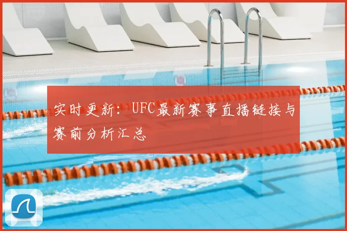 实时更新：UFC最新赛事直播链接与赛前分析汇总