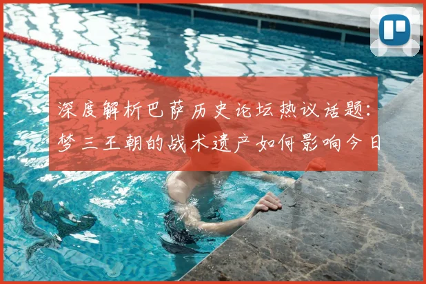 深度解析巴萨历史论坛热议话题：梦三王朝的战术遗产如何影响今日