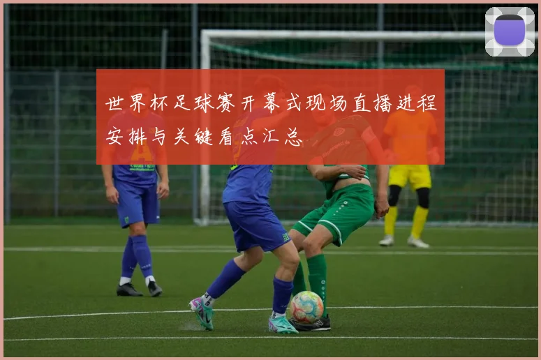 世界杯足球赛开幕式现场直播进程安排与关键看点汇总