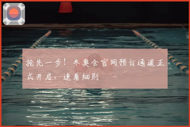 抢先一步！冬奥会官网预订通道正式开启，速看细则
