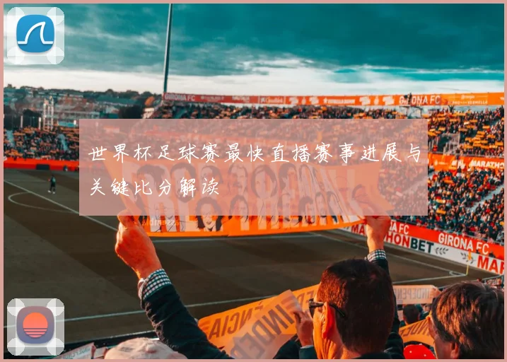 世界杯足球赛最快直播赛事进展与关键比分解读