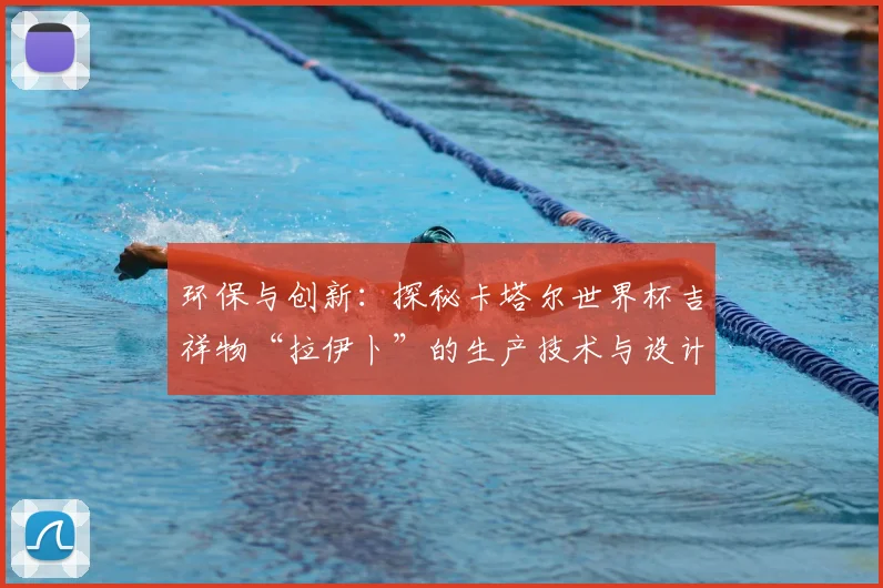 环保与创新：探秘卡塔尔世界杯吉祥物“拉伊卜”的生产技术与设计故事