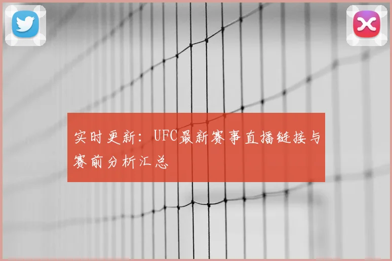 实时更新：UFC最新赛事直播链接与赛前分析汇总