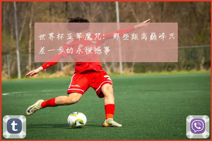 世界杯亚军魔咒：那些距离巅峰只差一步的永恒憾事
