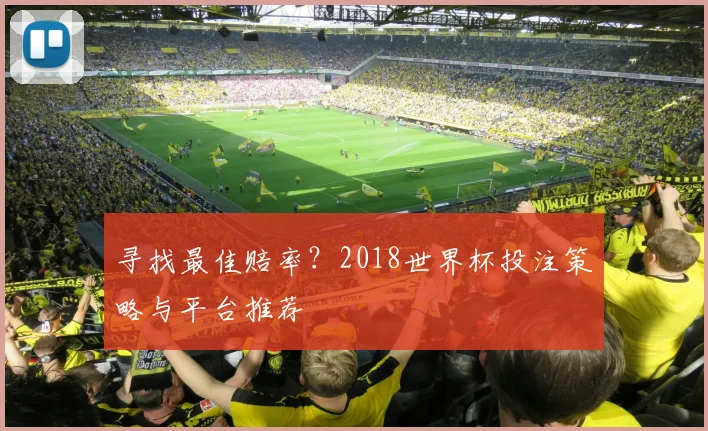 寻找最佳赔率？2018世界杯投注策略与平台推荐