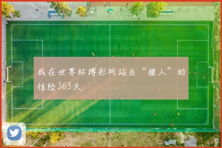 我在世界杯搏彩网站当“猎人”的惊险365天