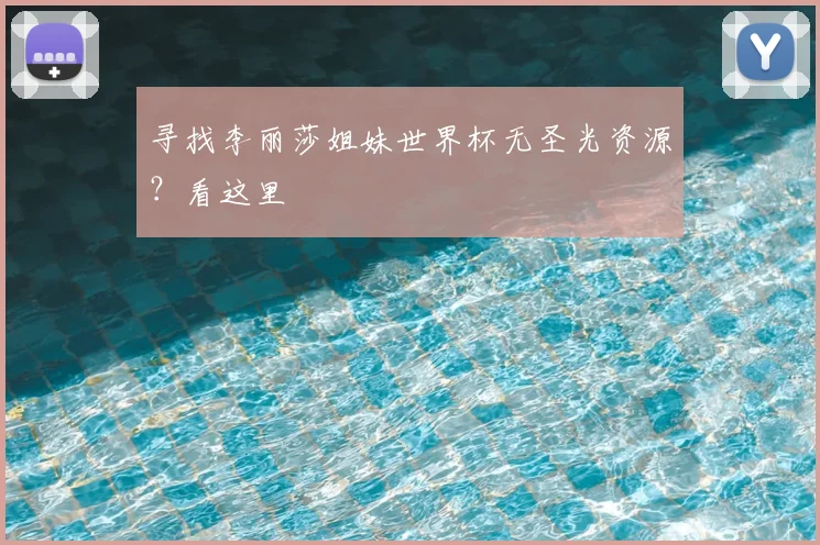 寻找李丽莎姐妹世界杯无圣光资源？看这里