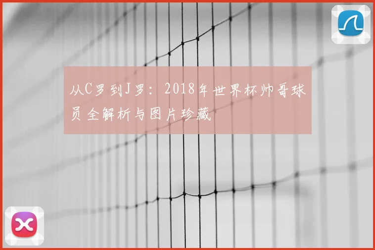 从C罗到J罗:2018年世界杯帅哥球员全解析与图片珍藏