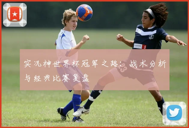 实况神世界杯冠军之路:战术分析与经典比赛复盘