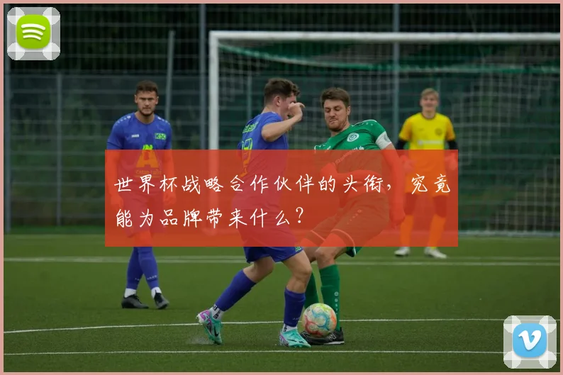 世界杯战略合作伙伴的头衔，究竟能为品牌带来什么？