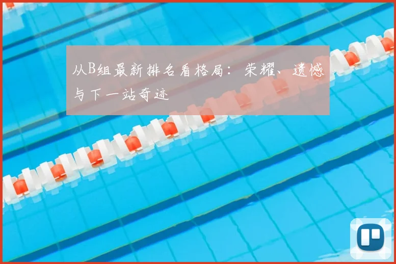 从B组最新排名看格局：荣耀、遗憾与下一站奇迹