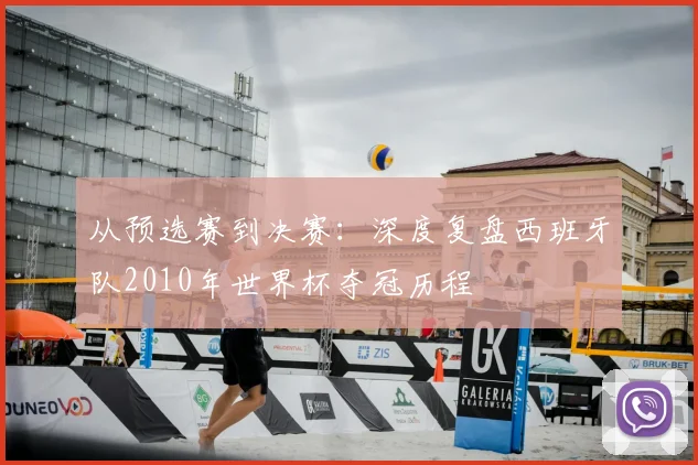 从预选赛到决赛:深度复盘西班牙队2010年世界杯夺冠历程