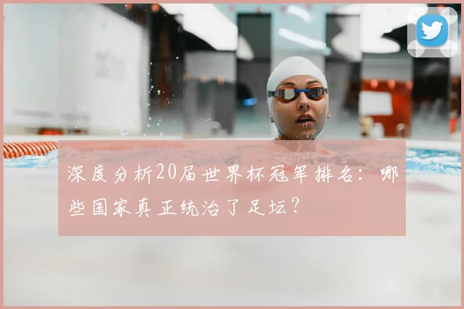 深度分析20届世界杯冠军排名:哪些国家真正统治了足坛?