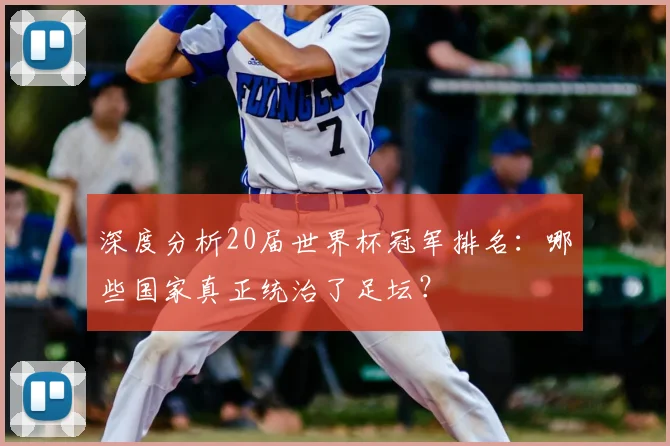 深度分析20届世界杯冠军排名:哪些国家真正统治了足坛?