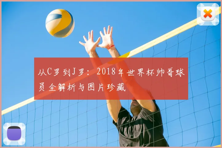 从C罗到J罗:2018年世界杯帅哥球员全解析与图片珍藏