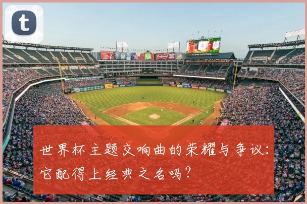 世界杯主题交响曲的荣耀与争议:它配得上经典之名吗?