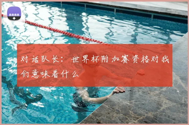 对话队长:世界杯附加赛资格对我们意味着什么