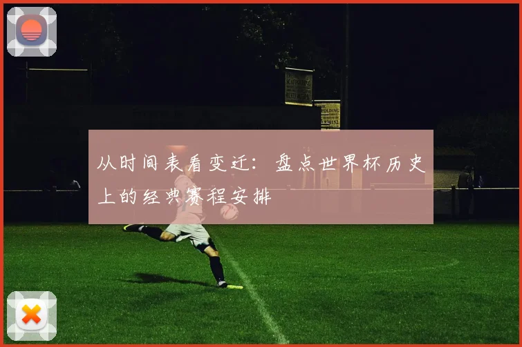 从时间表看变迁:盘点世界杯历史上的经典赛程安排