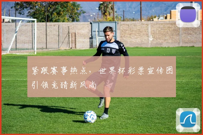紧跟赛事热点,世界杯彩票宣传图引领竞猜新风尚