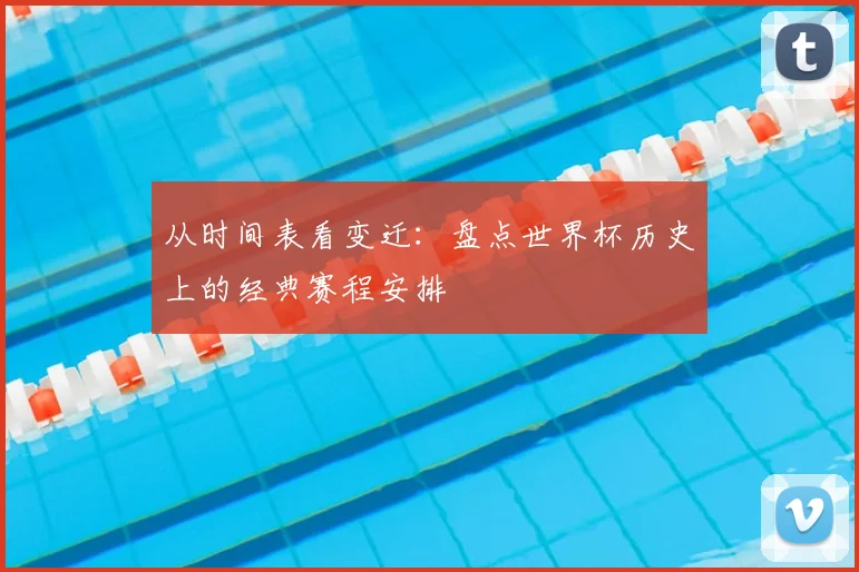 从时间表看变迁:盘点世界杯历史上的经典赛程安排