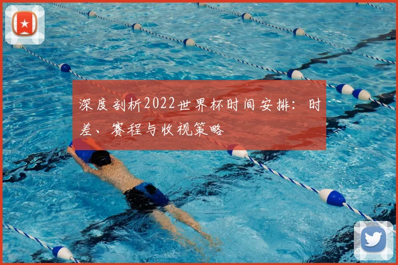 深度剖析2022世界杯时间安排：时差、赛程与收视策略