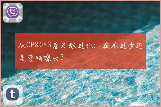 从CE8083看足球进化:技术进步还是营销噱头?